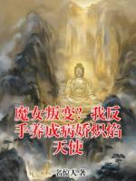 魔女叛变?我反手养成病娇炽焰天使
